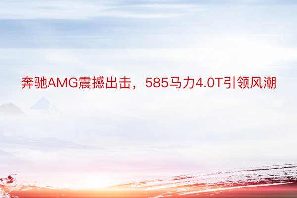 奔驰AMG震撼出击，585马力4.0T引领风潮